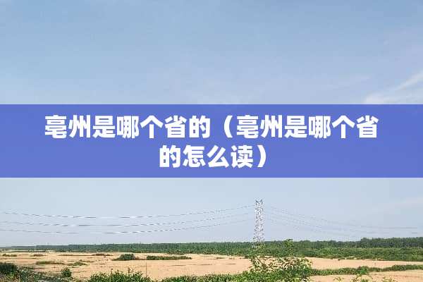 亳州是哪个省的（亳州是哪个省的怎么读）