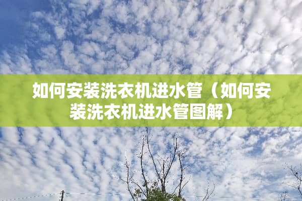 如何安装洗衣机进水管（如何安装洗衣机进水管图解）