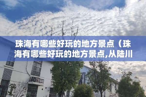 珠海有哪些好玩的地方景点（珠海有哪些好玩的地方景点,从陆川去珠海要几个钟到达?）