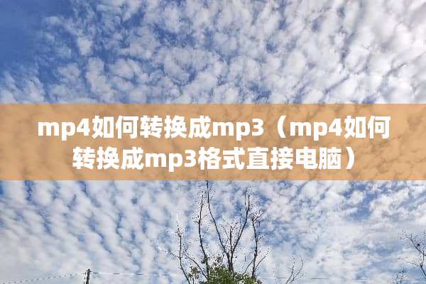 mp4如何转换成mp3（mp4如何转换成mp3格式直接电脑）