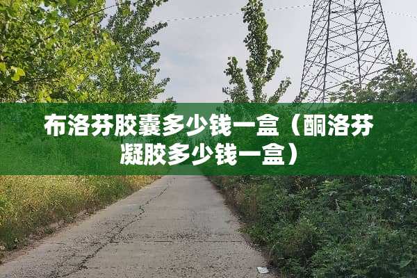 布洛芬胶囊多少钱一盒（酮洛芬凝胶多少钱一盒）