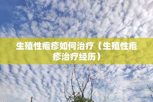 生殖性疱疹如何治疗（生殖性疱疹治疗经历）
