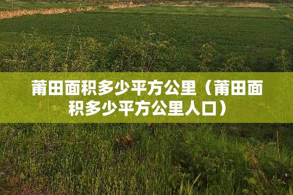 莆田面积多少平方公里（莆田面积多少平方公里人口）