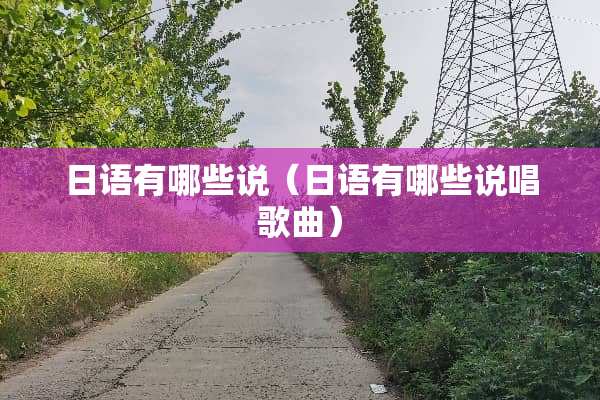 日语有哪些说（日语有哪些说唱歌曲）