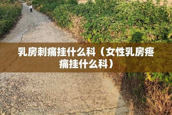 *房刺痛挂什么科（女性*房疼痛挂什么科）