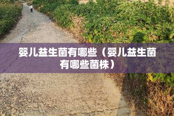 婴儿益生菌有哪些（婴儿益生菌有哪些菌株）