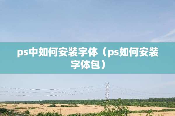 ps中如何安装字体（ps如何安装字体包）