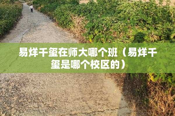 易烊千玺在师大哪个班（易烊千玺是哪个校区的）