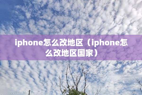 iphone怎么改地区（iphone怎么改地区国家）