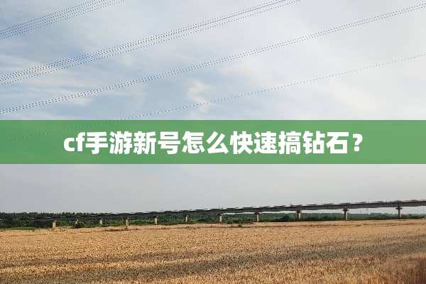 cf手游新号怎么快速搞钻石？