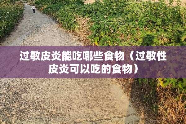 过敏皮炎能吃哪些食物（过敏性皮炎可以吃的食物）
