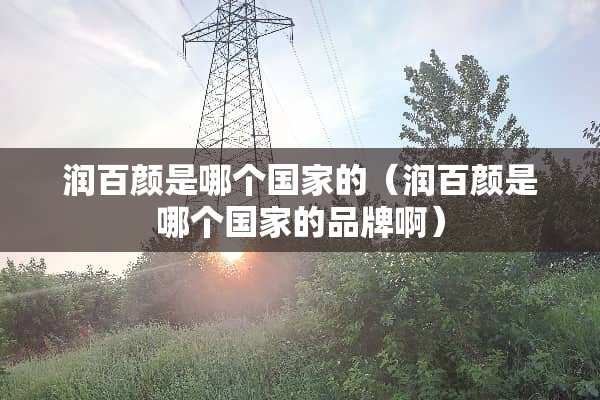 润百颜是哪个国家的（润百颜是哪个国家的品牌啊）
