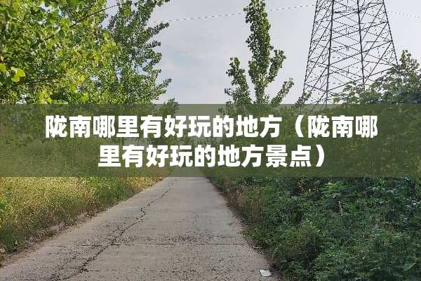 陇南哪里有好玩的地方（陇南哪里有好玩的地方景点）