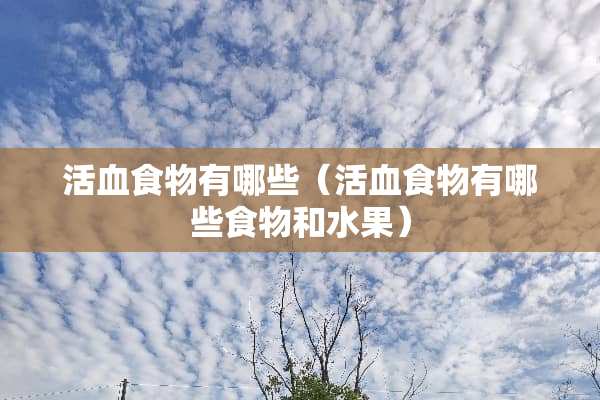 活血食物有哪些（活血食物有哪些食物和水果）