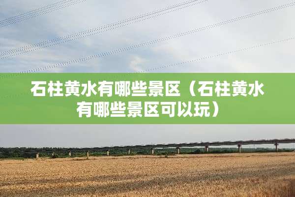 石柱黄水有哪些景区（石柱黄水有哪些景区可以玩）