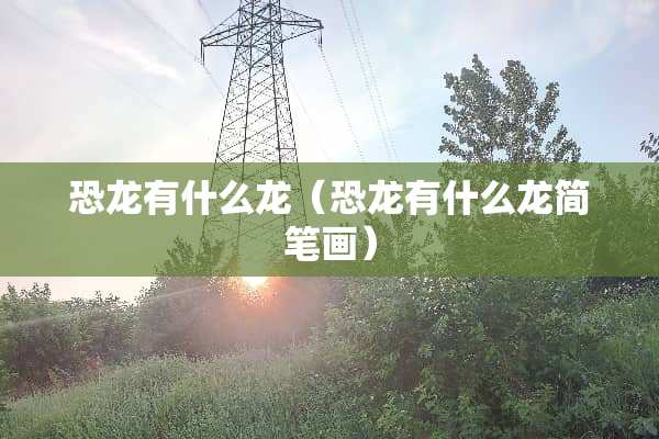 恐龙有什么龙（恐龙有什么龙简笔画）