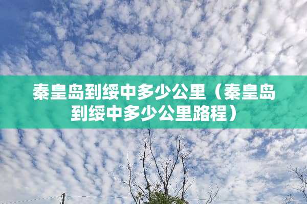 秦皇岛到绥中多少公里（秦皇岛到绥中多少公里路程）