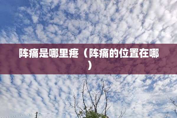 阵痛是哪里疼（阵痛的位置在哪）
