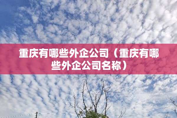 重庆有哪些外企公司（重庆有哪些外企公司名称）