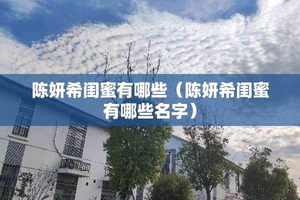 陈妍希闺蜜有哪些（陈妍希闺蜜有哪些名字）