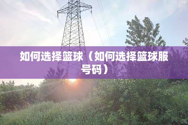 如何选择篮球（如何选择篮球服号码）