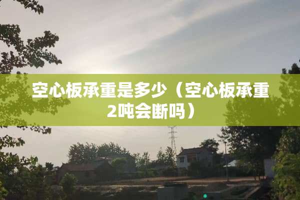 空心板承重是多少（空心板承重2吨会断吗）