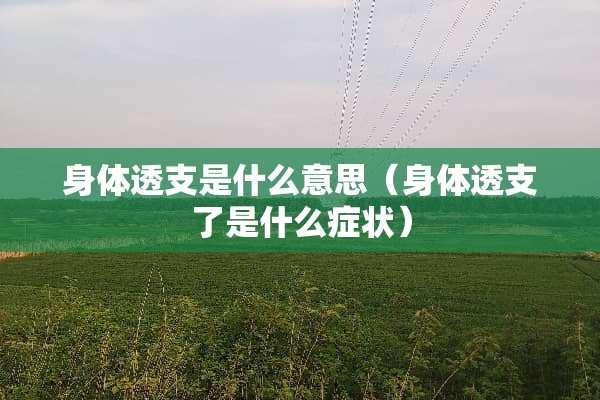 身体透支是什么意思（身体透支了是什么症状）