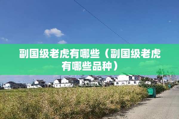 副国级老虎有哪些（副国级老虎有哪些品种）