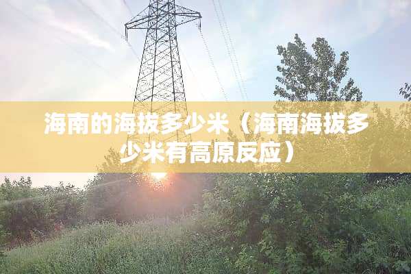 海南的海拔多少米（海南海拔多少米有高原反应）