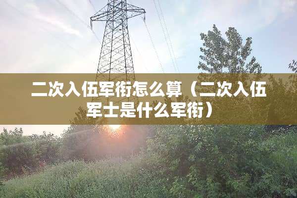 二次入伍军衔怎么算（二次入伍军士是什么军衔）