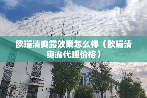 欧瑞清爽露效果怎么样（欧瑞清爽露代理价格）