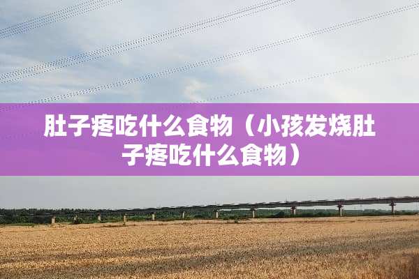 肚子疼吃什么食物（小孩发烧肚子疼吃什么食物）