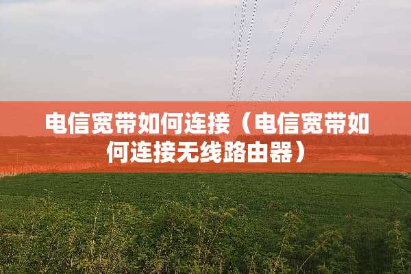 电信宽带如何连接（电信宽带如何连接无线路由器）