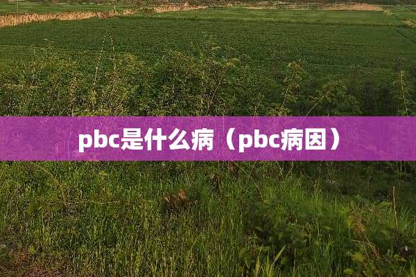 pbc是什么病（pbc病因）