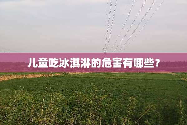 儿童吃冰淇淋的危害有哪些？