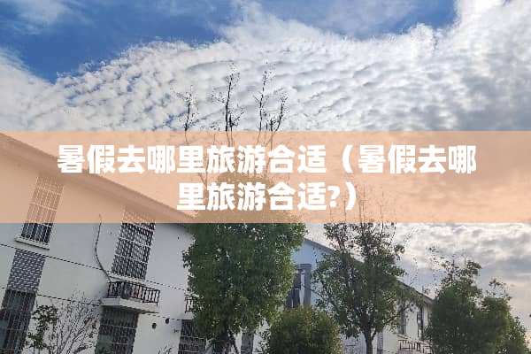 暑假去哪里旅游合适（暑假去哪里旅游合适?）