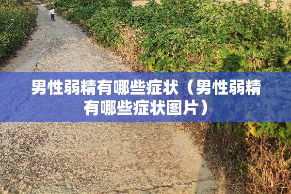 男性弱精有哪些症状（男性弱精有哪些症状图片）