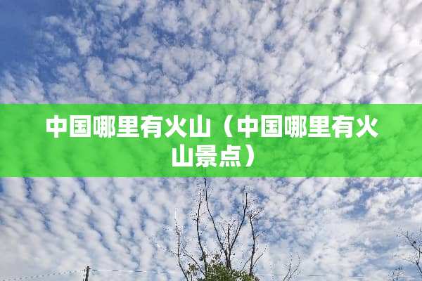 中国哪里有火山（中国哪里有火山景点）