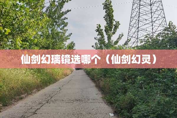 仙剑幻璃镜选哪个（仙剑幻灵）