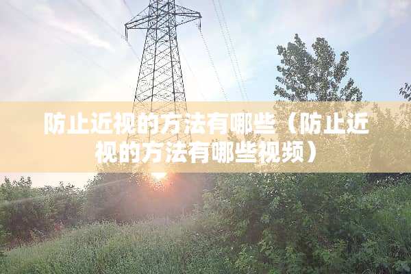 防止近视的方法有哪些（防止近视的方法有哪些视频）