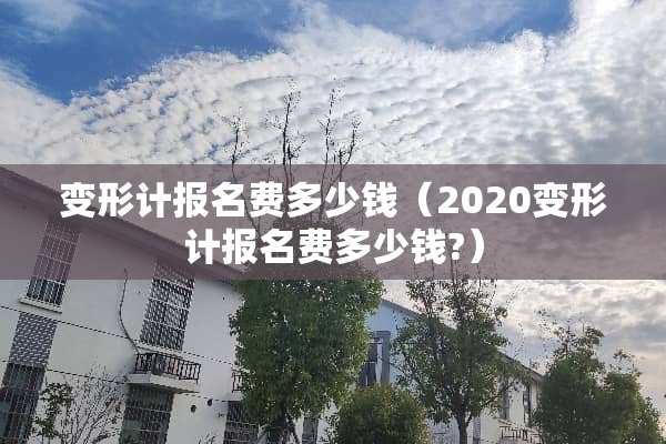 变形计报名费多少钱（2020变形计报名费多少钱?）