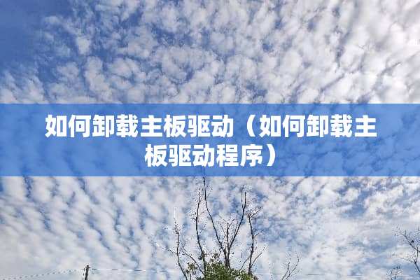 如何卸载主板驱动（如何卸载主板驱动程序）