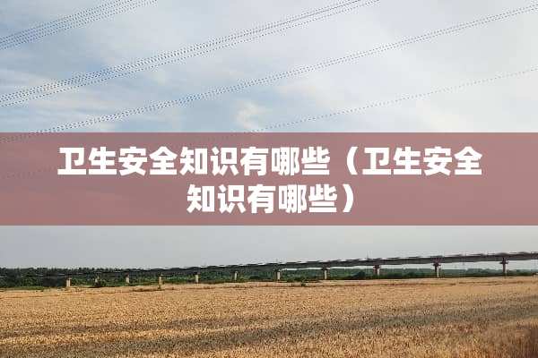卫生安全知识有哪些（卫生安全知识有哪些）