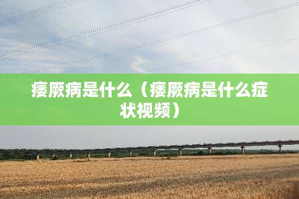 痿厥病是什么（痿厥病是什么症状视频）