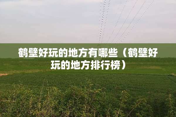 鹤壁好玩的地方有哪些（鹤壁好玩的地方排行榜）