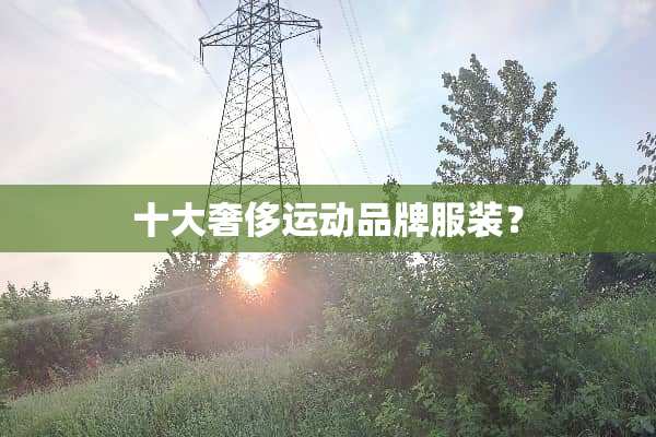 十大奢侈运动品牌服装？