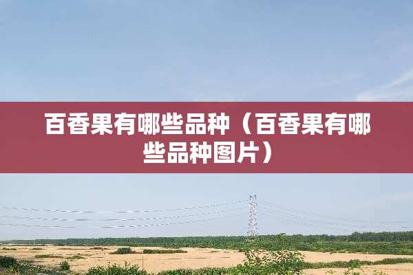 百香果有哪些品种（百香果有哪些品种图片）