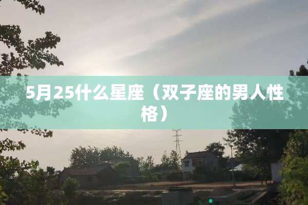 5月25什么星座（双子座的男人性格）