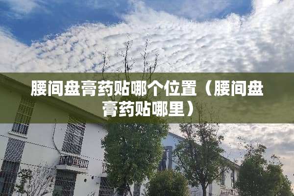 腰间盘膏药贴哪个位置（腰间盘膏药贴哪里）