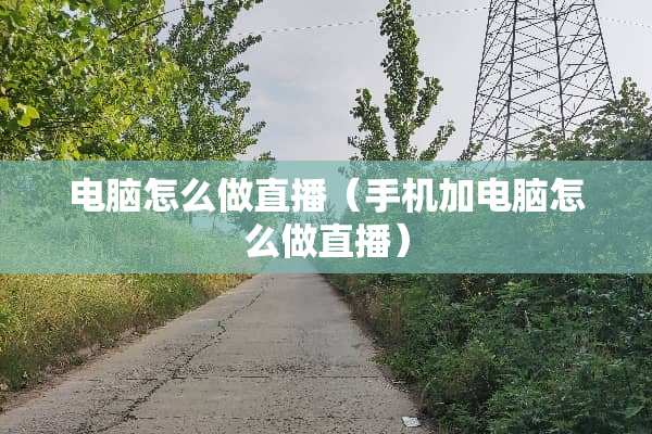 电脑怎么做直播（手机加电脑怎么做直播）